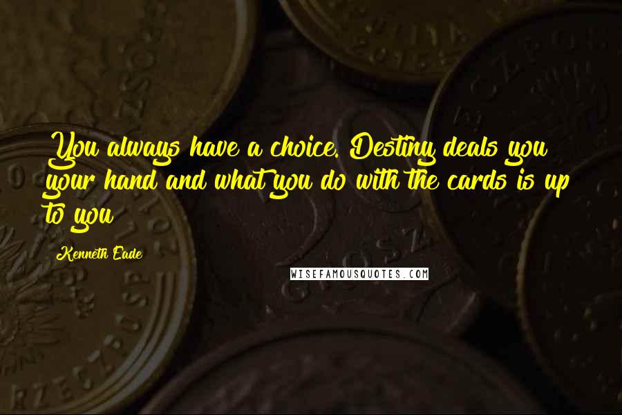Kenneth Eade quotes: You always have a choice. Destiny deals you your hand and what you do with the cards is up to you