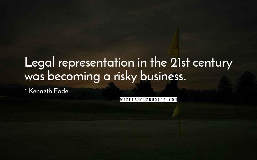 Kenneth Eade quotes: Legal representation in the 21st century was becoming a risky business.