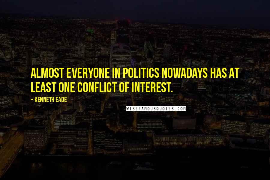 Kenneth Eade quotes: Almost everyone in politics nowadays has at least one conflict of interest.