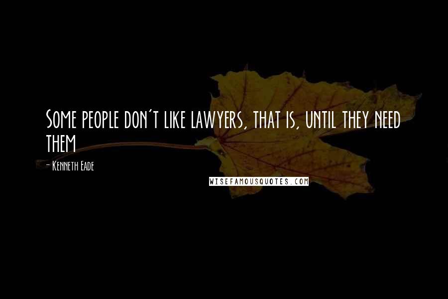 Kenneth Eade quotes: Some people don't like lawyers, that is, until they need them