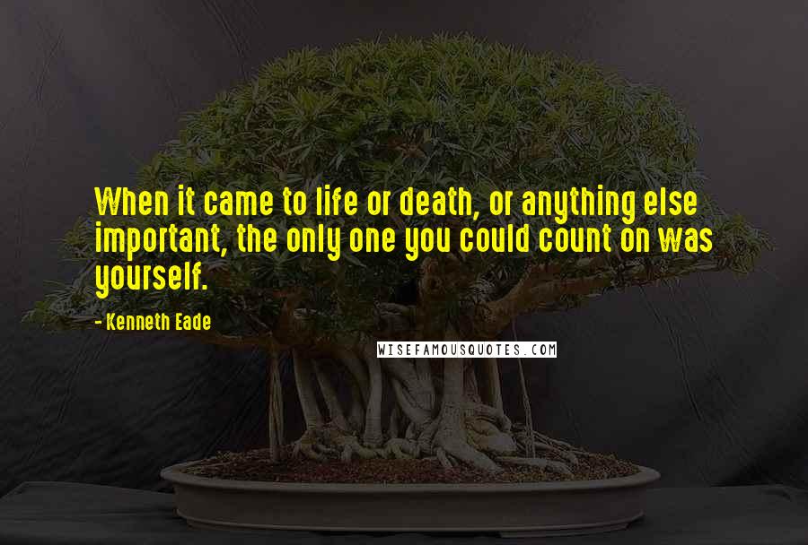 Kenneth Eade quotes: When it came to life or death, or anything else important, the only one you could count on was yourself.