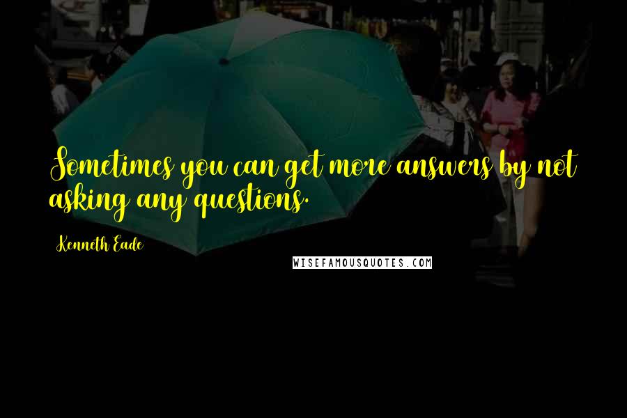 Kenneth Eade quotes: Sometimes you can get more answers by not asking any questions.