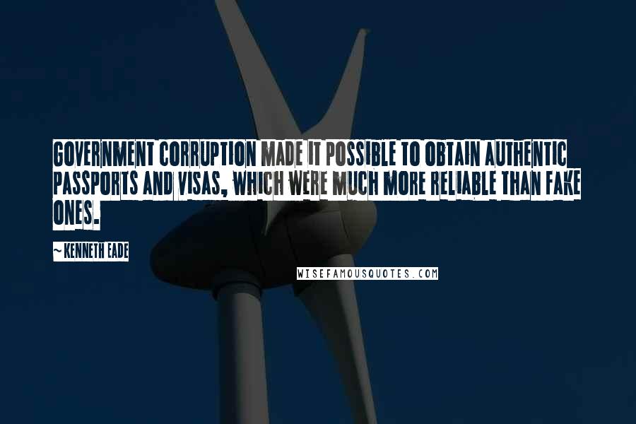 Kenneth Eade quotes: Government corruption made it possible to obtain authentic passports and visas, which were much more reliable than fake ones.