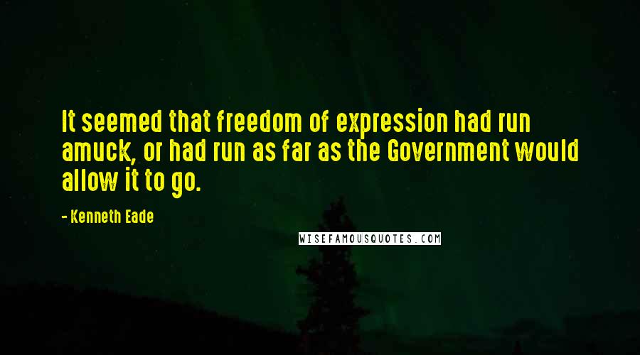 Kenneth Eade quotes: It seemed that freedom of expression had run amuck, or had run as far as the Government would allow it to go.