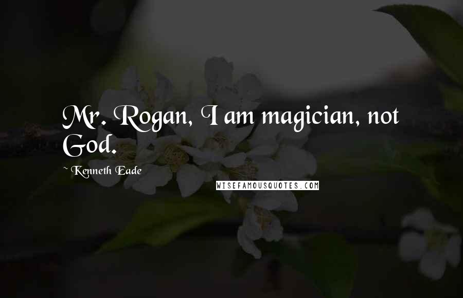 Kenneth Eade quotes: Mr. Rogan, I am magician, not God.