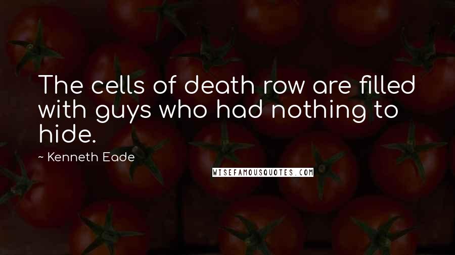 Kenneth Eade quotes: The cells of death row are filled with guys who had nothing to hide.