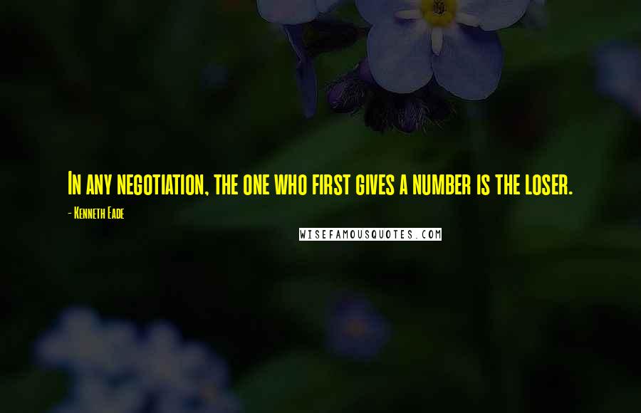 Kenneth Eade quotes: In any negotiation, the one who first gives a number is the loser.