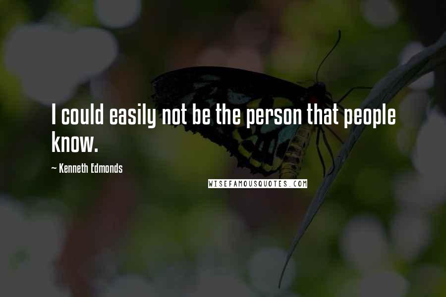 Kenneth Edmonds quotes: I could easily not be the person that people know.