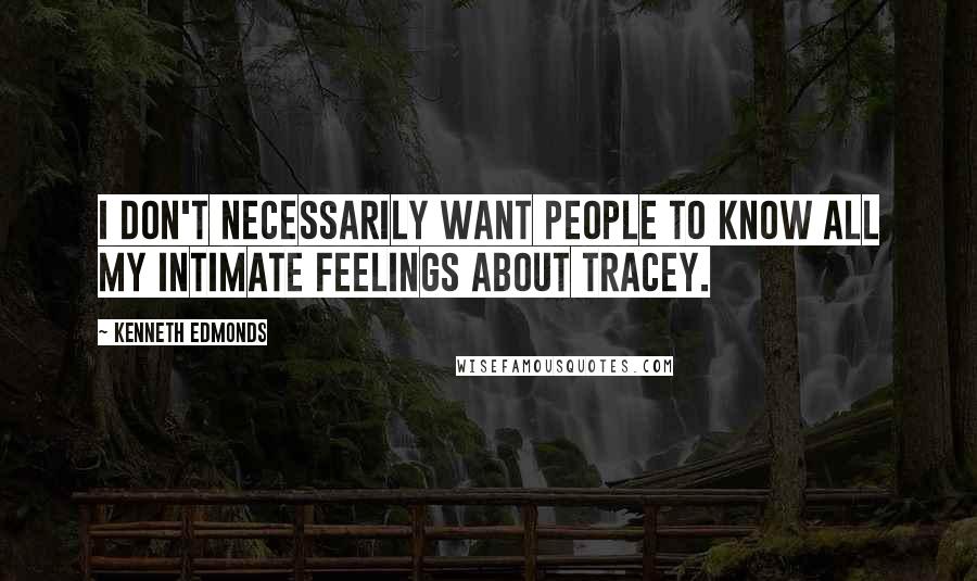 Kenneth Edmonds quotes: I don't necessarily want people to know all my intimate feelings about Tracey.