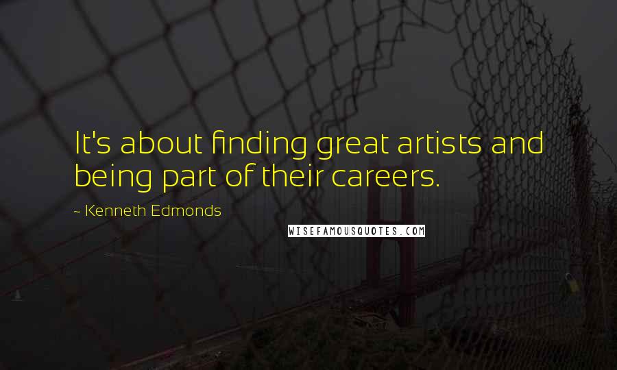 Kenneth Edmonds quotes: It's about finding great artists and being part of their careers.