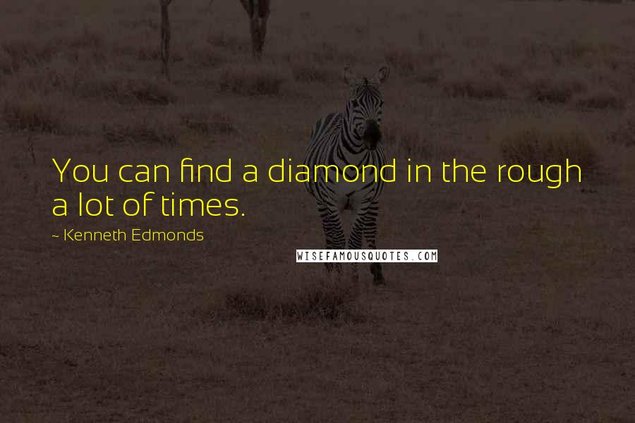 Kenneth Edmonds quotes: You can find a diamond in the rough a lot of times.