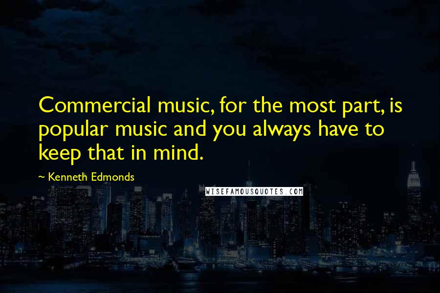Kenneth Edmonds quotes: Commercial music, for the most part, is popular music and you always have to keep that in mind.