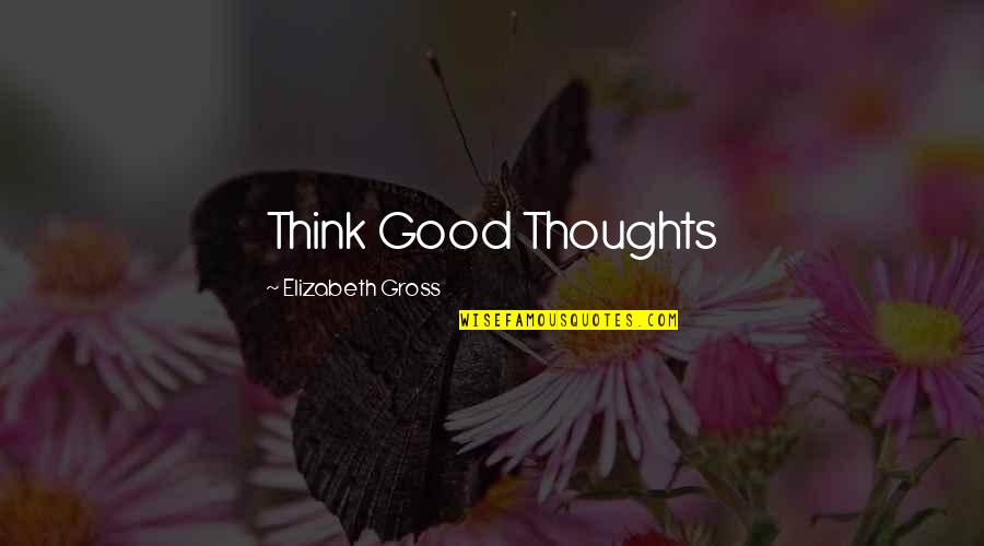 Kenneth Faried Quotes By Elizabeth Gross: Think Good Thoughts Kenneth Faried Quotes By Elizabeth Gross: Think Good Thoughts
