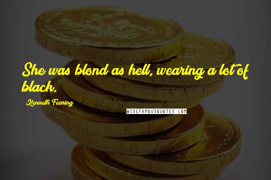 Kenneth Fearing quotes: She was blond as hell, wearing a lot of black.