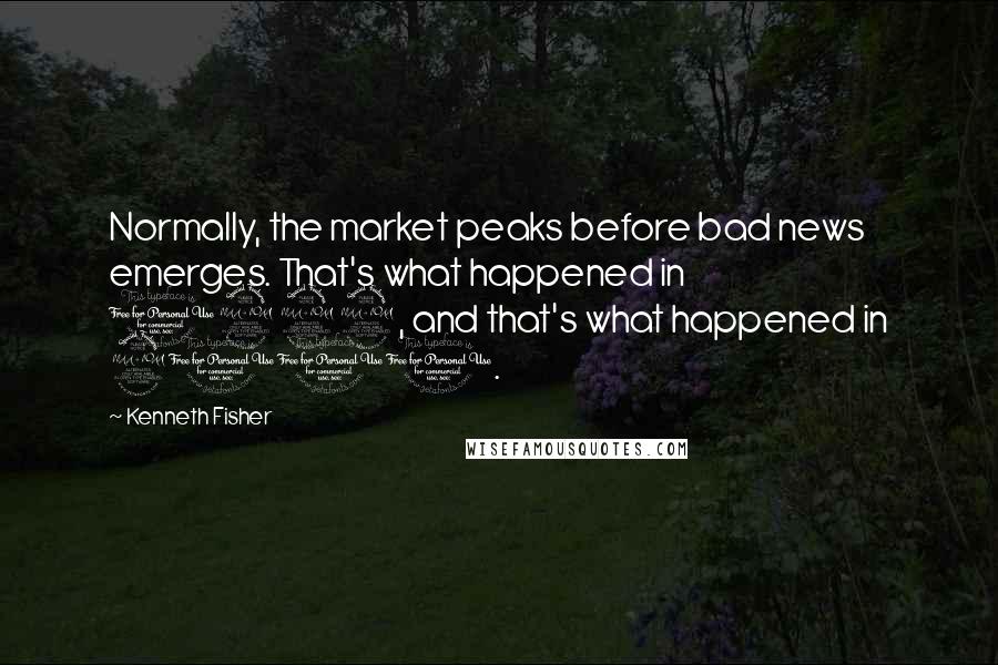 Kenneth Fisher quotes: Normally, the market peaks before bad news emerges. That's what happened in 1929, and that's what happened in 2000. Kenneth Fisher quotes: Normally, the market peaks before bad news emerges. That's what happened in 1929, and that's what happened in 2000.
