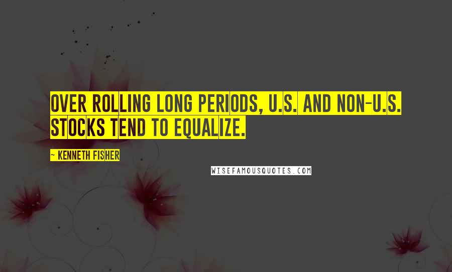 Kenneth Fisher quotes: Over rolling long periods, U.S. and non-U.S. stocks tend to equalize.