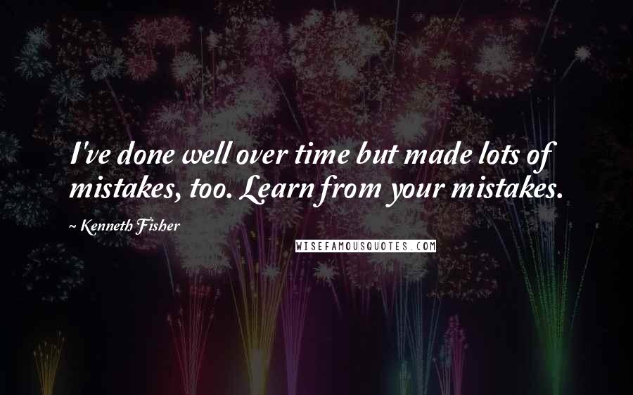 Kenneth Fisher quotes: I've done well over time but made lots of mistakes, too. Learn from your mistakes.