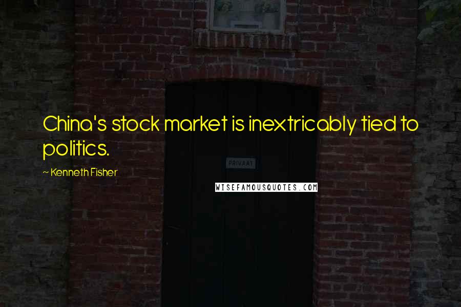 Kenneth Fisher quotes: China's stock market is inextricably tied to politics.