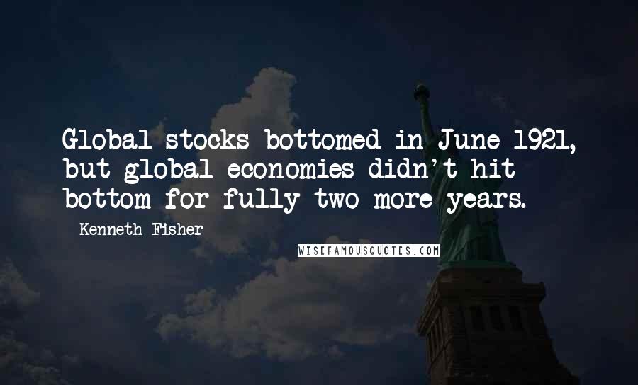 Kenneth Fisher quotes: Global stocks bottomed in June 1921, but global economies didn't hit bottom for fully two more years.