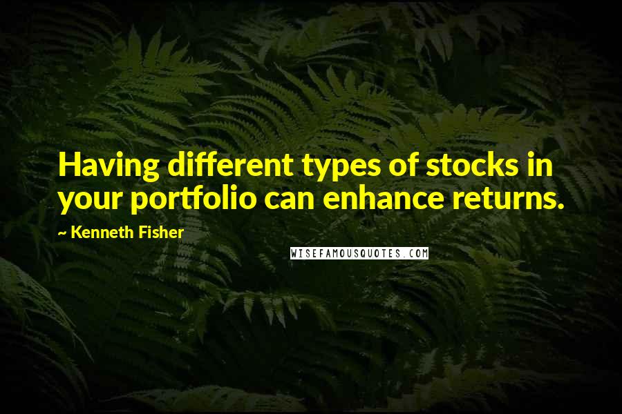 Kenneth Fisher quotes: Having different types of stocks in your portfolio can enhance returns.