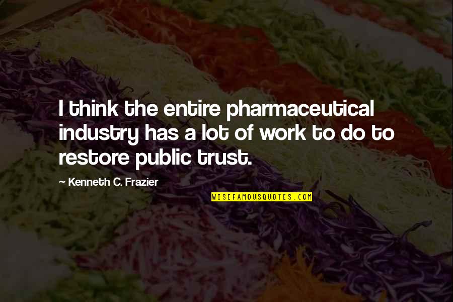 Kenneth Frazier Quotes By Kenneth C. Frazier: I think the entire pharmaceutical industry has a