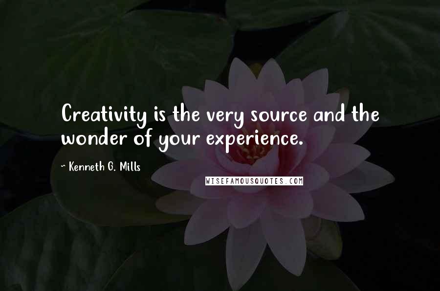 Kenneth G. Mills quotes: Creativity is the very source and the wonder of your experience.