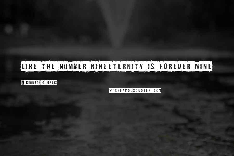 Kenneth G. Ortiz quotes: Like the number nineeternity is forever mine