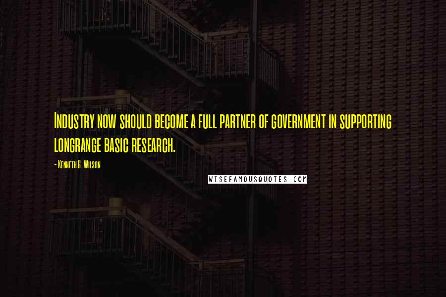 Kenneth G. Wilson quotes: Industry now should become a full partner of government in supporting longrange basic research.