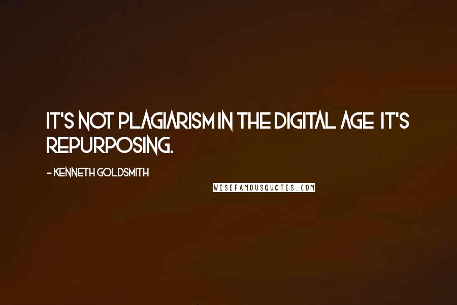 Kenneth Goldsmith quotes: It's not plagiarism in the digital age it's repurposing.