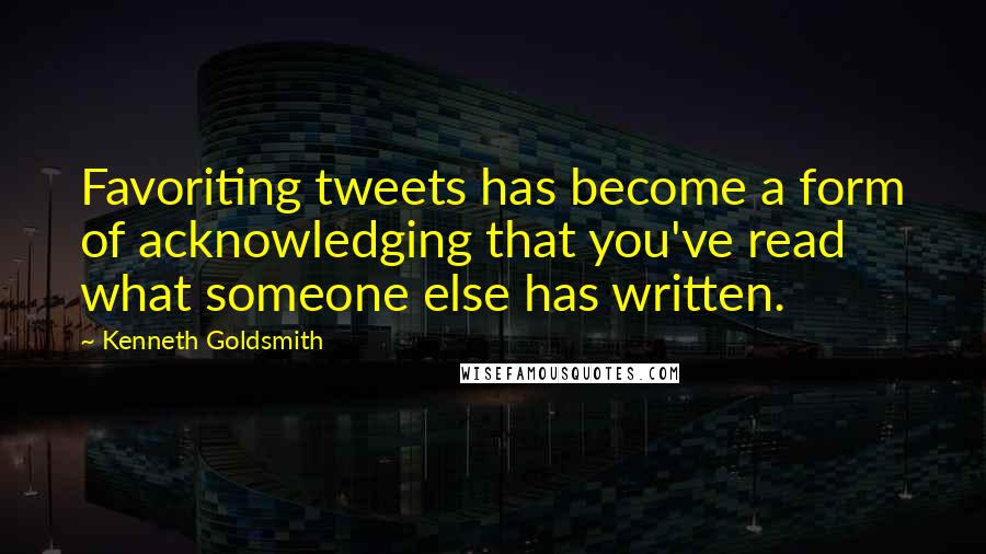 Kenneth Goldsmith quotes: Favoriting tweets has become a form of acknowledging that you've read what someone else has written.