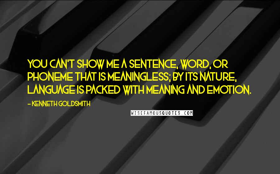 Kenneth Goldsmith quotes: You can't show me a sentence, word, or phoneme that is meaningless; by its nature, language is packed with meaning and emotion.