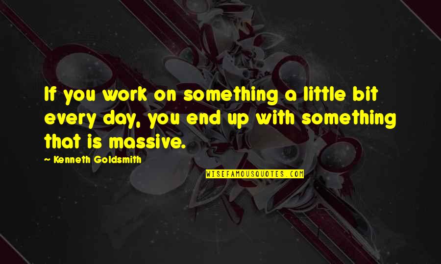 Kenneth Goldsmith Quotes By Kenneth Goldsmith: If you work on something a little bit