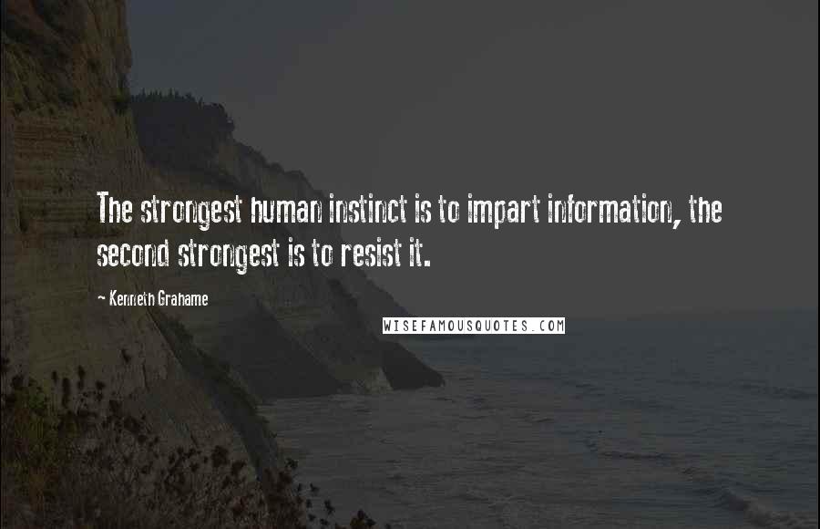 Kenneth Grahame quotes: The strongest human instinct is to impart information, the second strongest is to resist it.