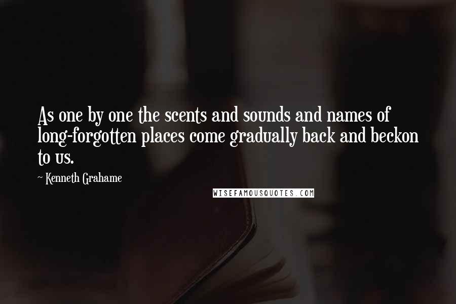 Kenneth Grahame quotes: As one by one the scents and sounds and names of long-forgotten places come gradually back and beckon to us.