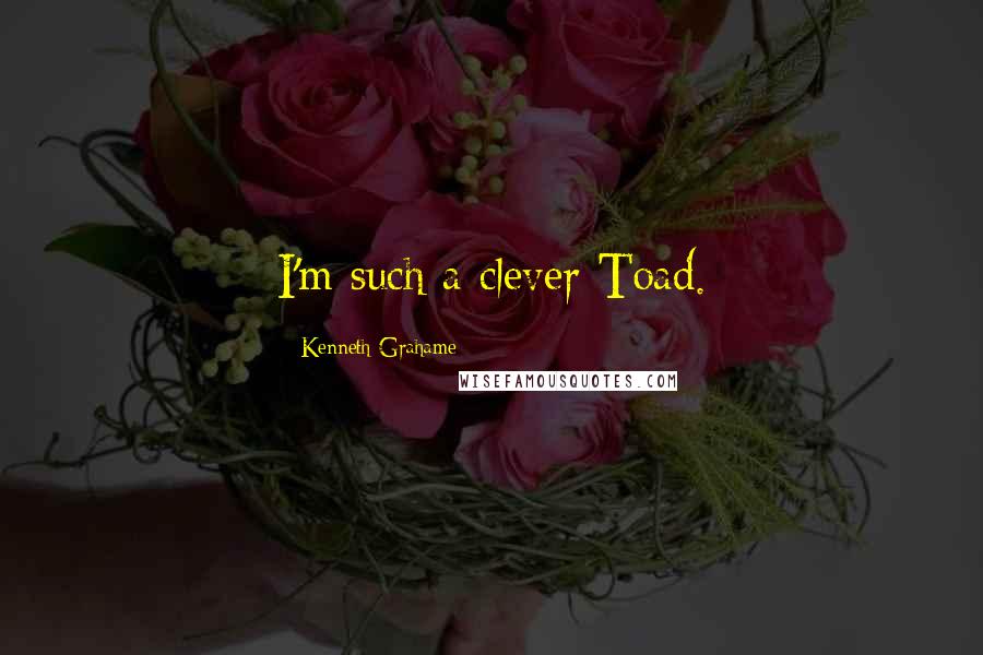 Kenneth Grahame quotes: I'm such a clever Toad.
