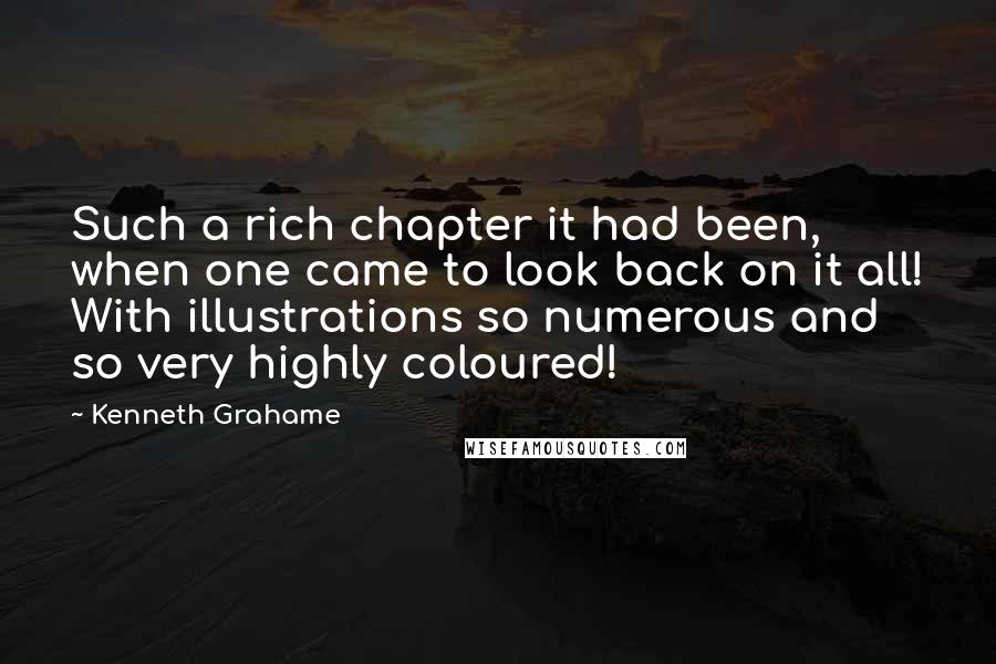 Kenneth Grahame quotes: Such a rich chapter it had been, when one came to look back on it all! With illustrations so numerous and so very highly coloured!