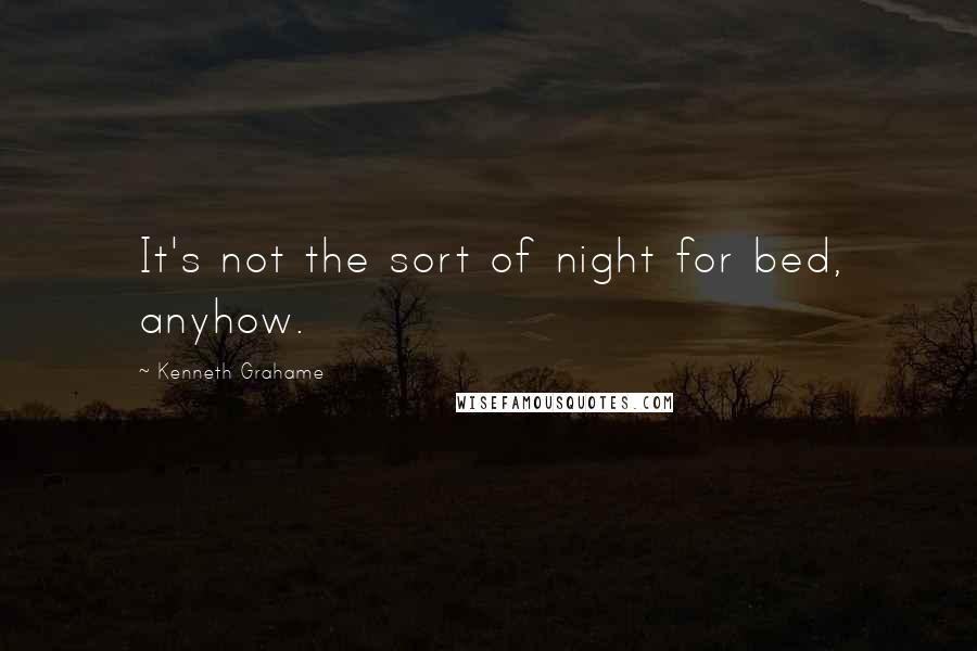 Kenneth Grahame quotes: It's not the sort of night for bed, anyhow.