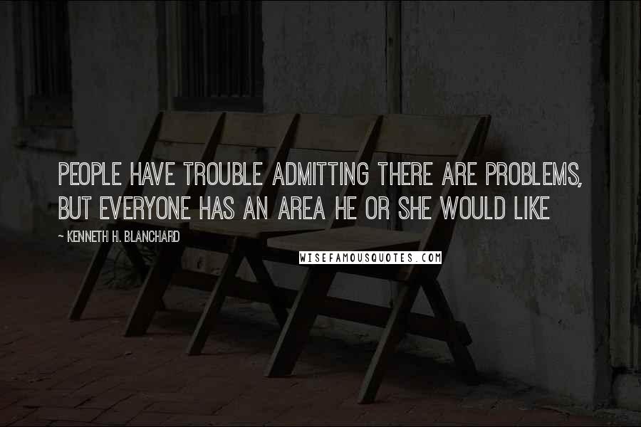 Kenneth H. Blanchard quotes: People have trouble admitting there are problems, but everyone has an area he or she would like