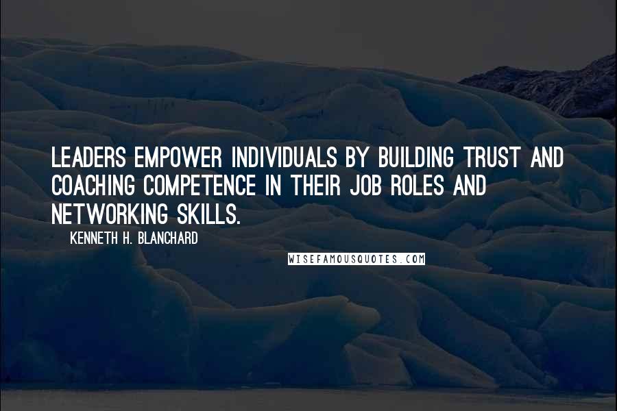 Kenneth H. Blanchard quotes: Leaders empower individuals by building trust and coaching competence in their job roles and networking skills.