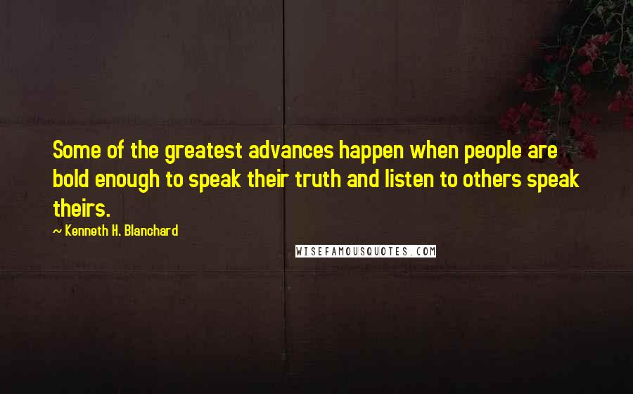 Kenneth H. Blanchard quotes: Some of the greatest advances happen when people are bold enough to speak their truth and listen to others speak theirs.