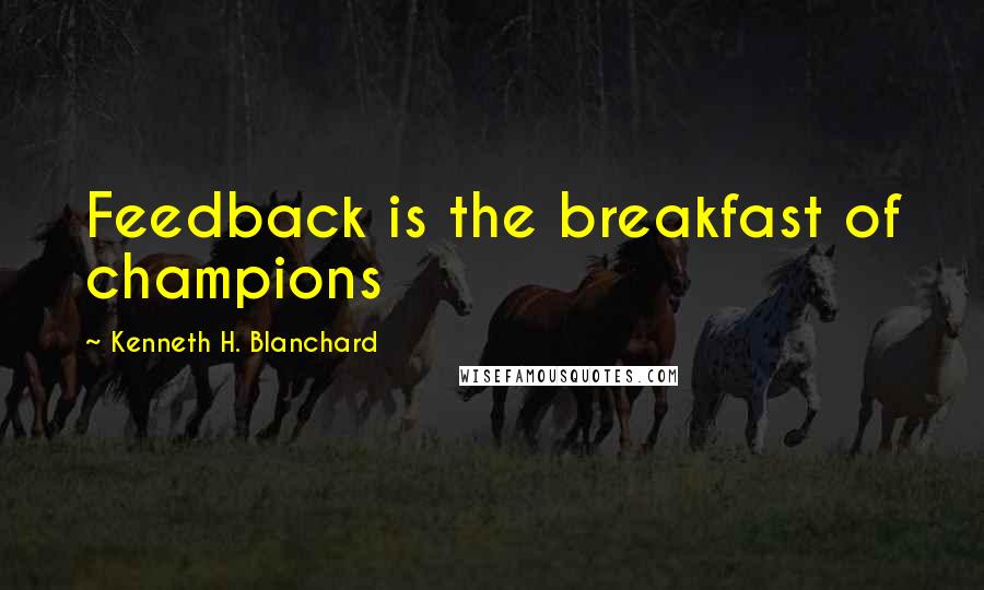 Kenneth H. Blanchard quotes: Feedback is the breakfast of champions