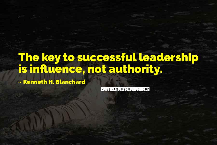 Kenneth H. Blanchard quotes: The key to successful leadership is influence, not authority.