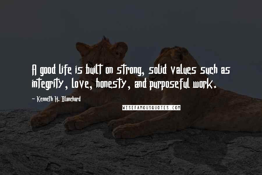 Kenneth H. Blanchard quotes: A good life is built on strong, solid values such as integrity, love, honesty, and purposeful work.