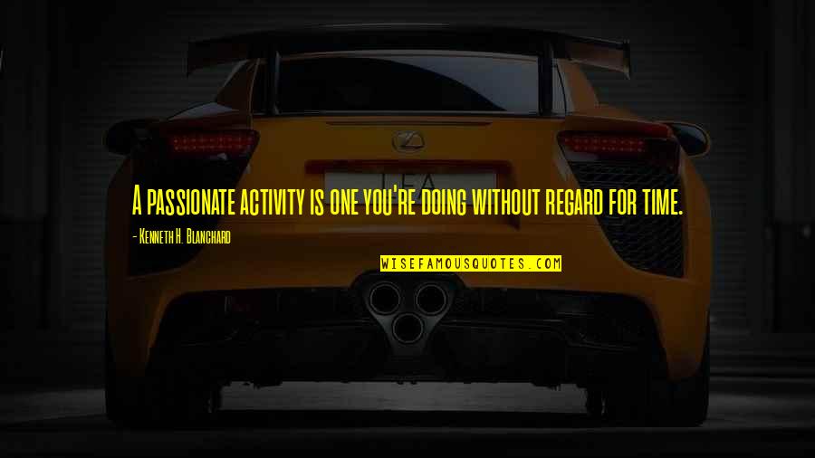Kenneth H Blanchard Quotes By Kenneth H. Blanchard: A passionate activity is one you're doing without Kenneth H Blanchard Quotes By Kenneth H. Blanchard: A passionate activity is one you're doing without