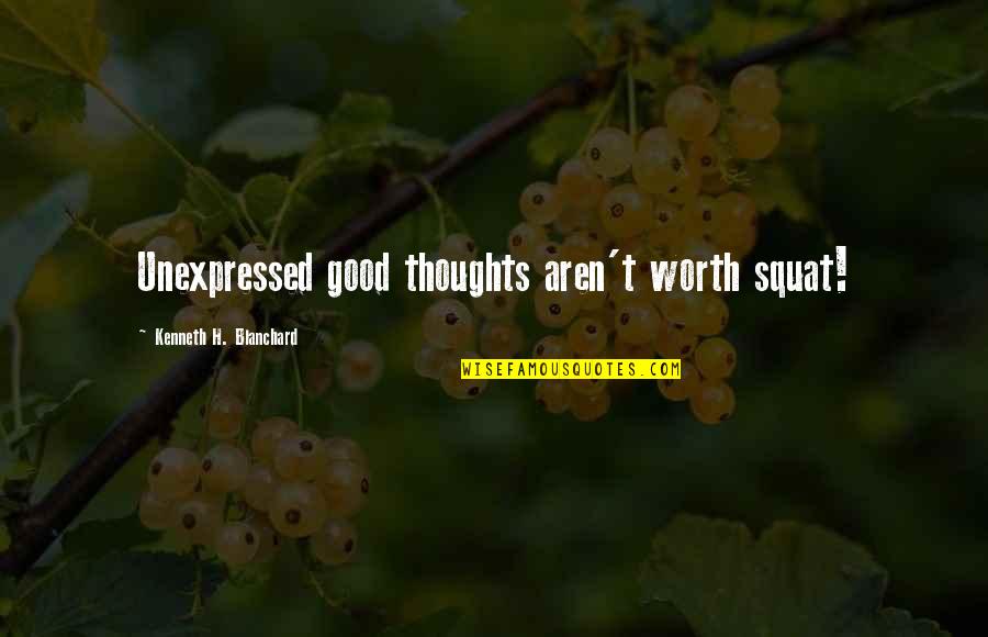 Kenneth H Blanchard Quotes By Kenneth H. Blanchard: Unexpressed good thoughts aren't worth squat! Kenneth H Blanchard Quotes By Kenneth H. Blanchard: Unexpressed good thoughts aren't worth squat!