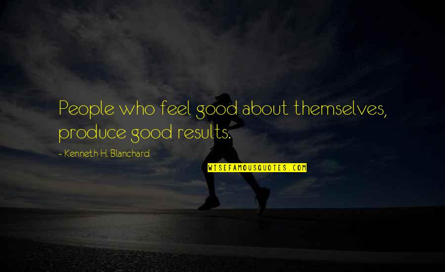 Kenneth H Blanchard Quotes By Kenneth H. Blanchard: People who feel good about themselves, produce good Kenneth H Blanchard Quotes By Kenneth H. Blanchard: People who feel good about themselves, produce good