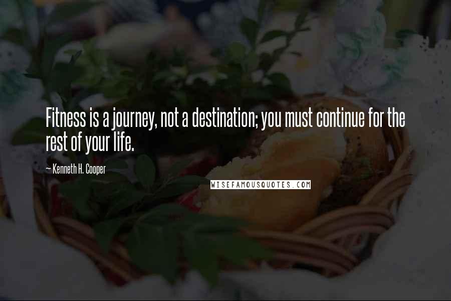 Kenneth H. Cooper quotes: Fitness is a journey, not a destination; you must continue for the rest of your life.