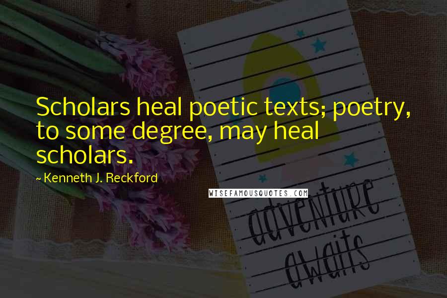 Kenneth J. Reckford quotes: Scholars heal poetic texts; poetry, to some degree, may heal scholars.