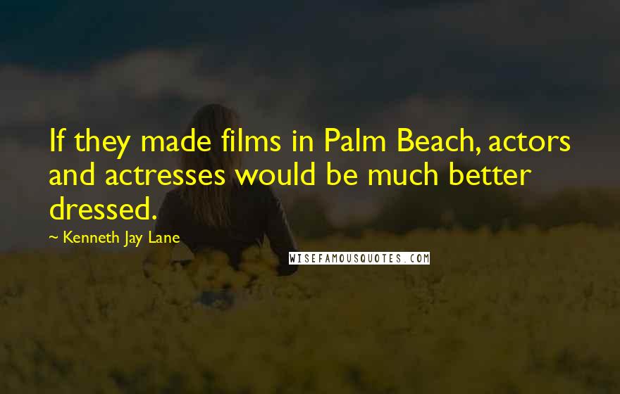 Kenneth Jay Lane quotes: If they made films in Palm Beach, actors and actresses would be much better dressed.