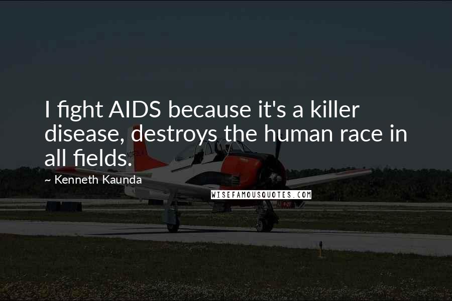 Kenneth Kaunda quotes: I fight AIDS because it's a killer disease, destroys the human race in all fields.